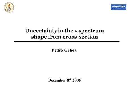 Uncertainty in the spectrum shape from cross-section Pedro Ochoa December 8 th 2006.