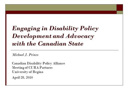 Engaging in Disability Policy Development and Advocacy with the Canadian State Michael J. Prince Canadian Disability Policy Alliance Meeting of CURA Partners.