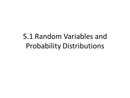 5.1 Random Variables and Probability Distributions.