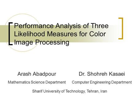 Performance Analysis of Three Likelihood Measures for Color Image Processing Arash AbadpourDr. Shohreh Kasaei Mathematics Science DepartmentComputer Engineering.