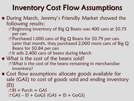 Inventory Cost Flow Assumptions  During March, Jeremy’s Friendly Market showed the following results:  Beginning inventory of Big Q Beans was 400 cans.