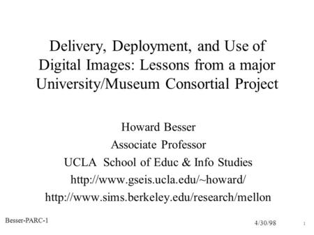 4/30/98 Besser-PARC-1 1 Delivery, Deployment, and Use of Digital Images: Lessons from a major University/Museum Consortial Project Howard Besser Associate.