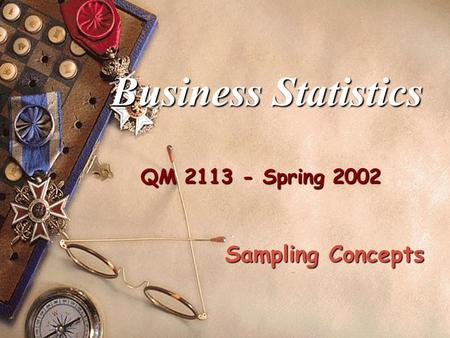 QM 2113 - Spring 2002 Business Statistics Sampling Concepts.