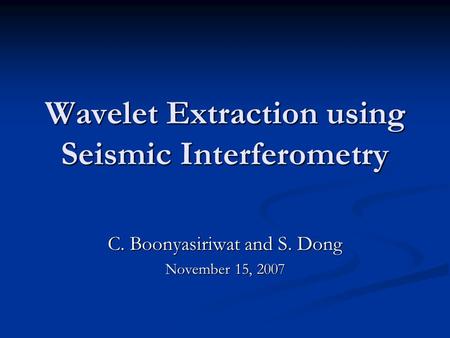 Wavelet Extraction using Seismic Interferometry C. Boonyasiriwat and S. Dong November 15, 2007.
