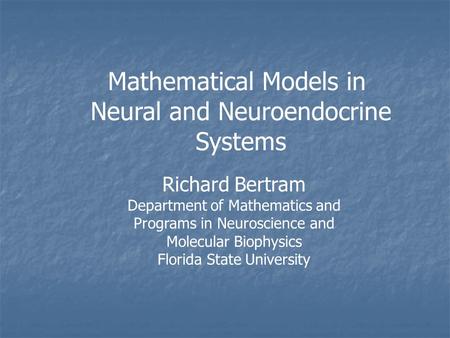 Mathematical Models in Neural and Neuroendocrine Systems Richard Bertram Department of Mathematics and Programs in Neuroscience and Molecular Biophysics.