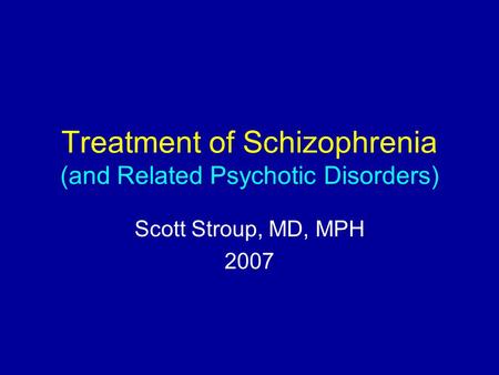 Treatment of Schizophrenia (and Related Psychotic Disorders) Scott Stroup, MD, MPH 2007.