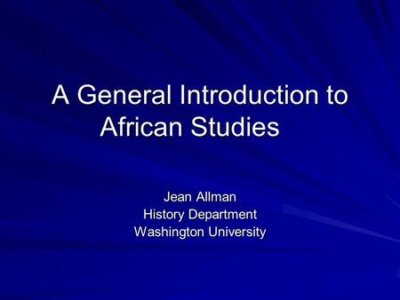 A General Introduction to African Studies Jean Allman History Department Washington University.
