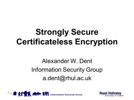Strongly Secure Certificateless Encryption Alexander W. Dent Information Security Group