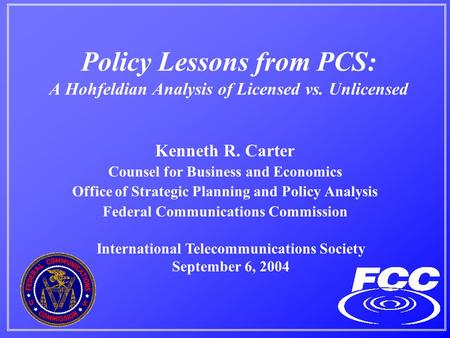 Policy Lessons from PCS: A Hohfeldian Analysis of Licensed vs. Unlicensed Kenneth R. Carter Counsel for Business and Economics Office of Strategic Planning.