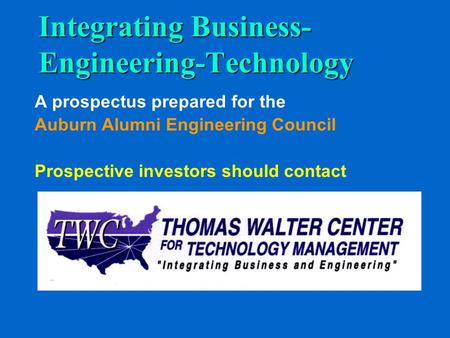 Integrating Business- Engineering-Technology A prospectus prepared for the Auburn Alumni Engineering Council Prospective investors should contact.