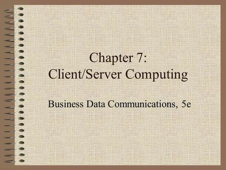 Chapter 7: Client/Server Computing Business Data Communications, 5e.
