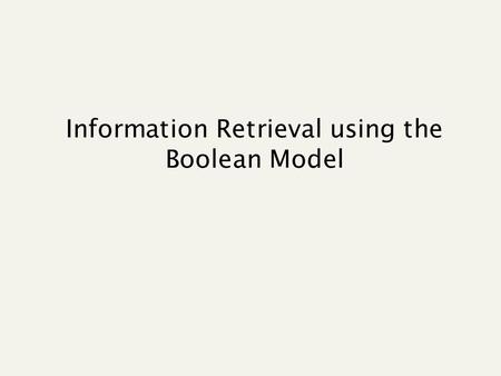 Information Retrieval using the Boolean Model. Query Which plays of Shakespeare contain the words Brutus AND Caesar but NOT Calpurnia? Could grep all.