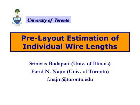 University of Toronto Pre-Layout Estimation of Individual Wire Lengths Srinivas Bodapati (Univ. of Illinois) Farid N. Najm (Univ. of Toronto)