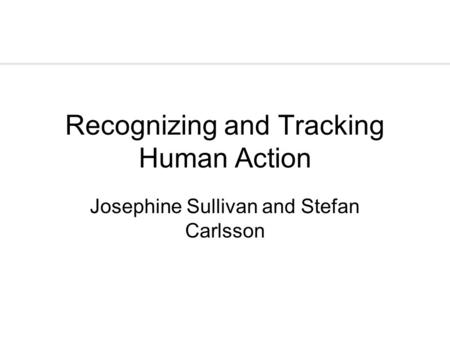 Recognizing and Tracking Human Action Josephine Sullivan and Stefan Carlsson.