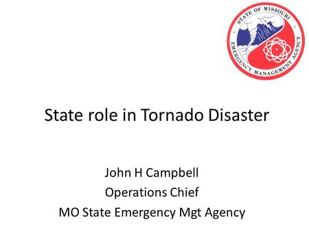 State role in Tornado Disaster John H Campbell Operations Chief MO State Emergency Mgt Agency.