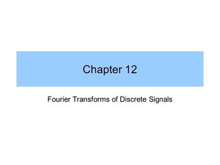 Chapter 12 Fourier Transforms of Discrete Signals.