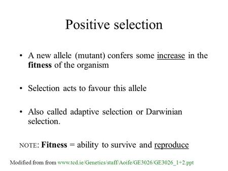 Positive selection A new allele (mutant) confers some increase in the fitness of the organism Selection acts to favour this allele Also called adaptive.