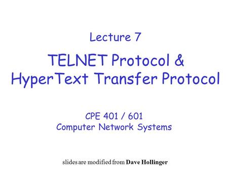 Lecture 7 TELNET Protocol & HyperText Transfer Protocol CPE 401 / 601 Computer Network Systems slides are modified from Dave Hollinger.