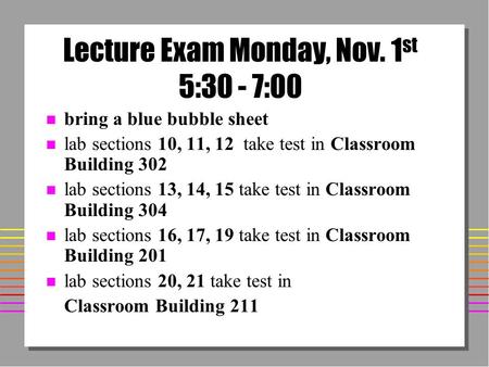 Lecture Exam Monday, Nov. 1 st 5:30 - 7:00 n bring a blue bubble sheet n lab sections 10, 11, 12 take test in Classroom Building 302 n lab sections 13,