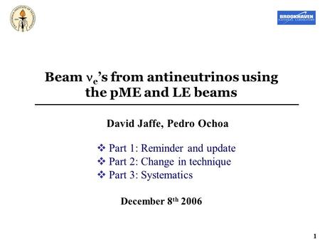 1 Beam e ’s from antineutrinos using the pME and LE beams David Jaffe, Pedro Ochoa December 8 th 2006  Part 1: Reminder and update  Part 2: Change in.