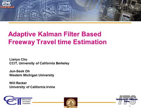 1 Adaptive Kalman Filter Based Freeway Travel time Estimation Lianyu Chu CCIT, University of California Berkeley Jun-Seok Oh Western Michigan University.