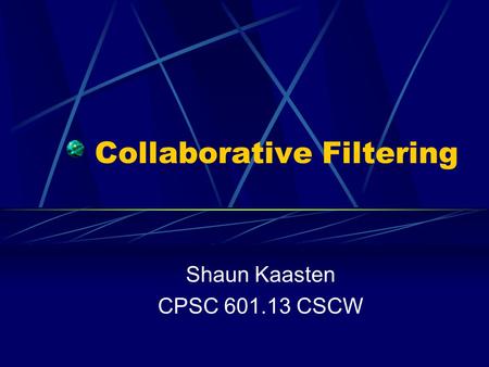 Collaborative Filtering Shaun Kaasten CPSC 601.13 CSCW.