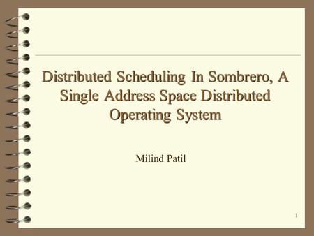 1 Distributed Scheduling In Sombrero, A Single Address Space Distributed Operating System Milind Patil.