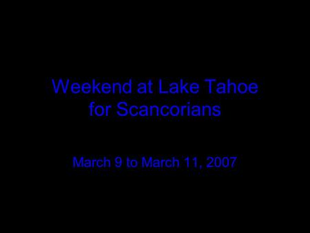 Weekend at Lake Tahoe for Scancorians March 9 to March 11, 2007.