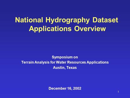 1 National Hydrography Dataset Applications Overview Symposium on Terrain Analysis for Water Resources Applications Austin, Texas December 16, 2002.