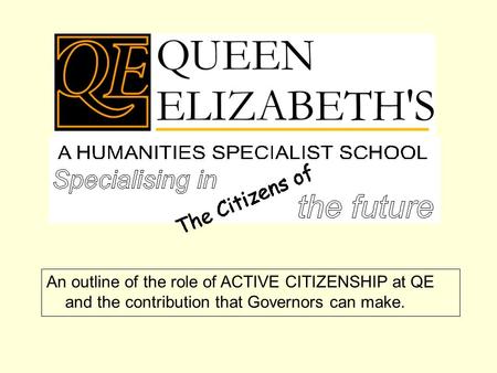 An outline of the role of ACTIVE CITIZENSHIP at QE and the contribution that Governors can make.