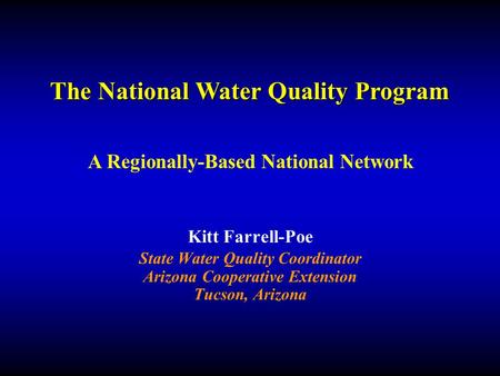Kitt Farrell-Poe State Water Quality Coordinator Arizona Cooperative Extension Tucson, Arizona The National Water Quality Program A Regionally-Based National.
