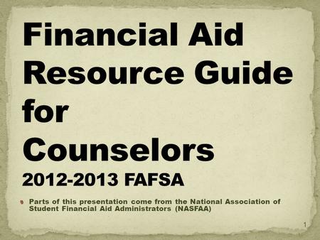 Parts of this presentation come from the National Association of Student Financial Aid Administrators (NASFAA) 1.