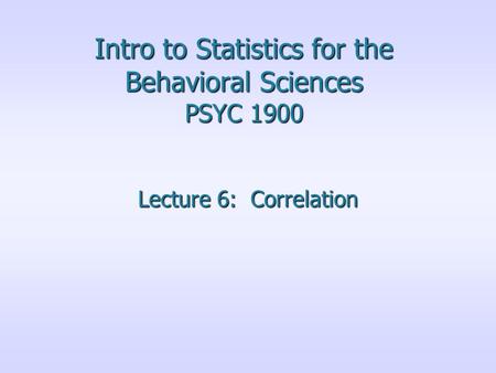Intro to Statistics for the Behavioral Sciences PSYC 1900 Lecture 6: Correlation.