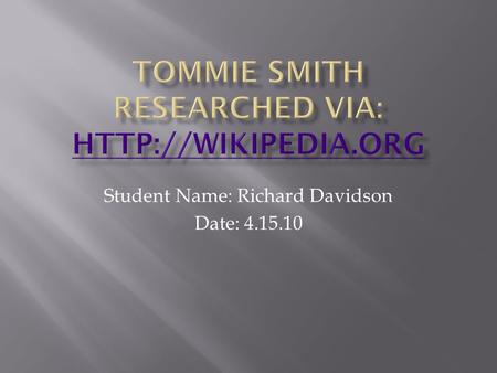 Student Name: Richard Davidson Date: 4.15.10.  Tommie Smith is an African American former track and field athlete and wide receiver in the American Football.