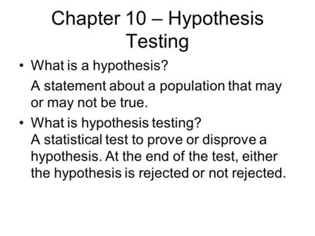Chapter 10 – Hypothesis Testing What is a hypothesis? A statement about a population that may or may not be true. What is hypothesis testing? A statistical.