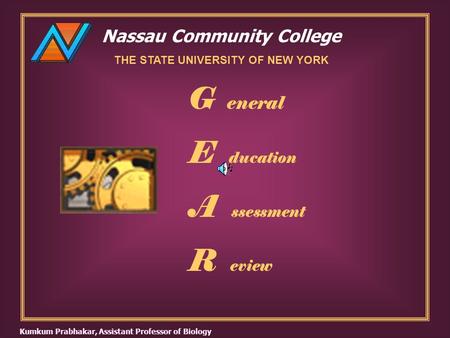 Nassau Community College THE STATE UNIVERSITY OF NEW YORK G eneral E ducation A ssessment R eview Kumkum Prabhakar, Assistant Professor of Biology.