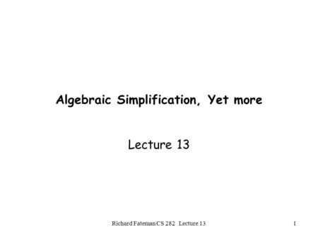 Richard Fateman CS 282 Lecture 131 Algebraic Simplification, Yet more Lecture 13.