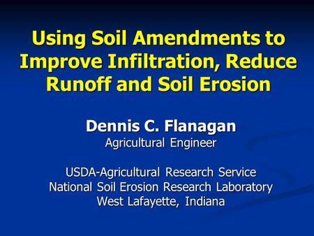 Using Soil Amendments to Improve Infiltration, Reduce Runoff and Soil Erosion Dennis C. Flanagan Agricultural Engineer USDA-Agricultural Research Service.