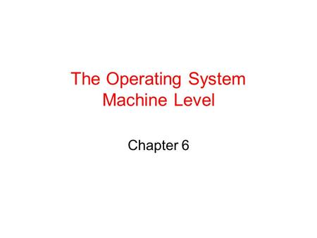 The Operating System Machine Level Chapter 6. Operating System Machine Positioning of the operating system machine level.
