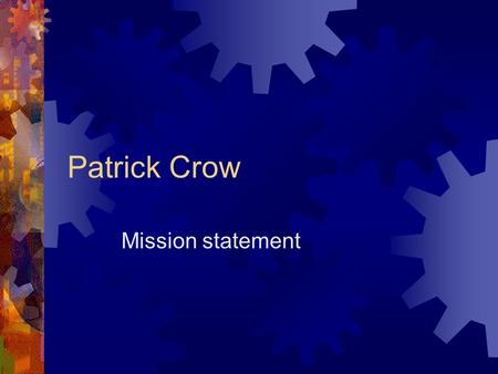 Patrick Crow Mission statement MISSION STATEMENT Life is how you look at it in your own eyes. Some people are happy with vary little while others need.