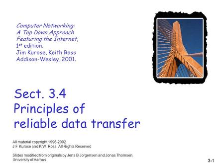 3-1 Sect. 3.4 Principles of reliable data transfer Computer Networking: A Top Down Approach Featuring the Internet, 1 st edition. Jim Kurose, Keith Ross.
