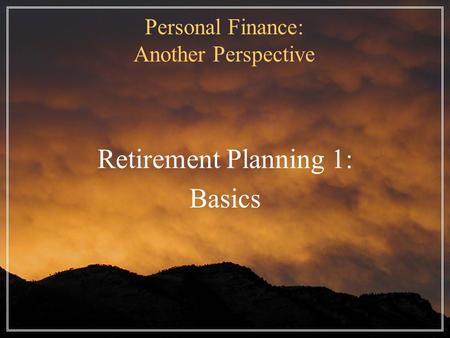 Personal Finance: Another Perspective Retirement Planning 1: Basics.