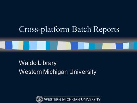 Cross-platform Batch Reports Waldo Library Western Michigan University.