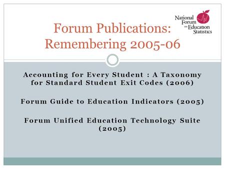 Accounting for Every Student : A Taxonomy for Standard Student Exit Codes (2006) Forum Guide to Education Indicators (2005) Forum Unified Education Technology.