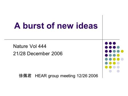 A burst of new ideas Nature Vol 444 21/28 December 2006 徐佩君 HEAR group meeting 12/26 2006.