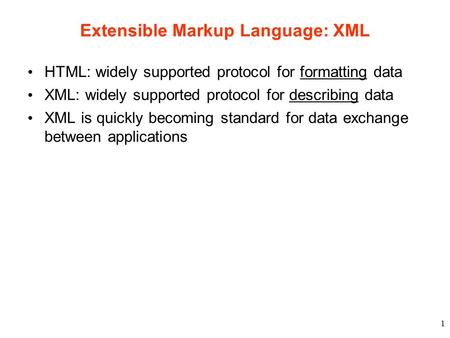 1 Extensible Markup Language: XML HTML: widely supported protocol for formatting data XML: widely supported protocol for describing data XML is quickly.