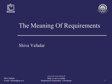 Shiva Vafadar   1 آزمايشکاه سيستم های هوشمند (http://ce.aut.ac.ir/islab) Requirements Engineering : A Roadmap The Meaning Of Requirements.