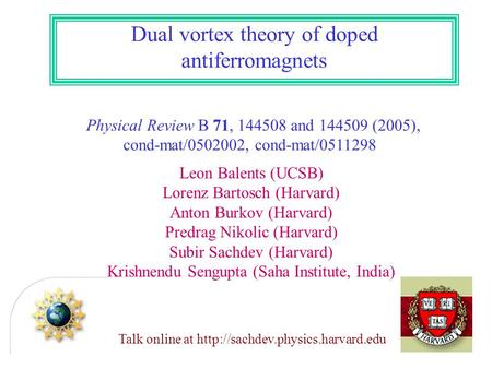 Dual vortex theory of doped antiferromagnets Physical Review B 71, 144508 and 144509 (2005), cond-mat/0502002, cond-mat/0511298 Leon Balents (UCSB) Lorenz.
