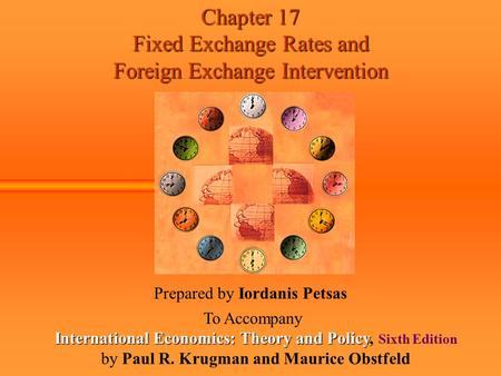 Chapter 17 Fixed Exchange Rates and Foreign Exchange Intervention Prepared by Iordanis Petsas To Accompany International Economics: Theory and Policy International.