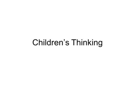 Children’s Thinking. The Important Questions How do children think when they are born? Are there measurable stages of development? How do those changes.
